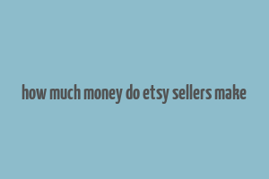 how much money do etsy sellers make