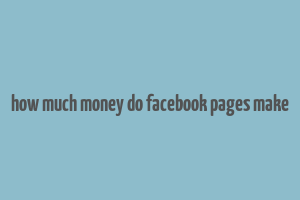 how much money do facebook pages make