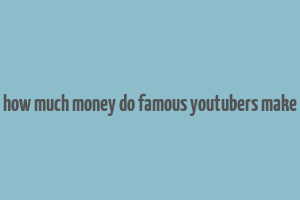 how much money do famous youtubers make