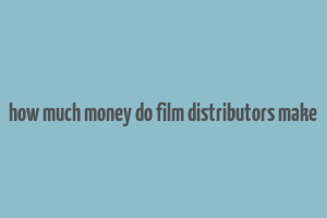 how much money do film distributors make