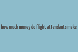 how much money do flight attendants make