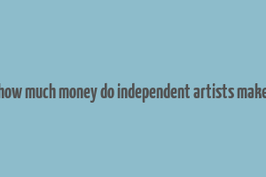 how much money do independent artists make