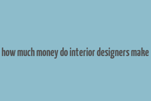 how much money do interior designers make