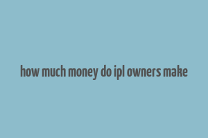 how much money do ipl owners make