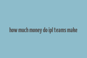 how much money do ipl teams make