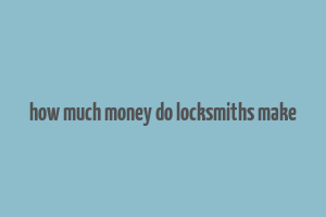 how much money do locksmiths make