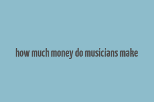 how much money do musicians make