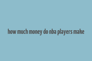 how much money do nba players make