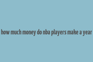 how much money do nba players make a year