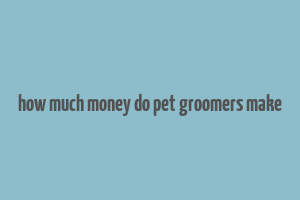 how much money do pet groomers make