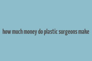 how much money do plastic surgeons make