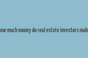 how much money do real estate investors make