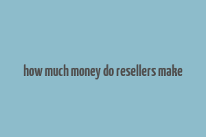 how much money do resellers make