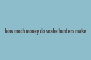 how much money do snake hunters make