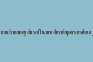 how much money do software developers make a year