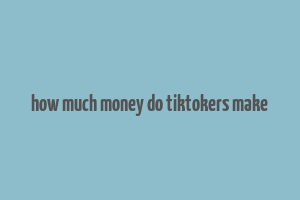 how much money do tiktokers make