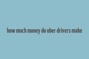 how much money do uber drivers make