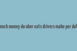 how much money do uber eats drivers make per delivery