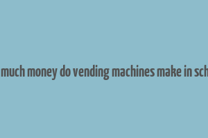 how much money do vending machines make in schools