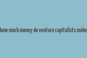 how much money do venture capitalists make