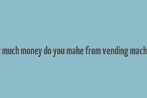 how much money do you make from vending machines