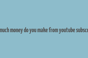 how much money do you make from youtube subscribers