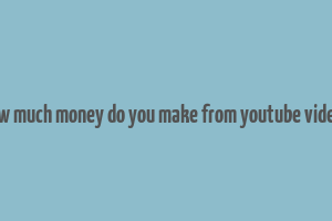 how much money do you make from youtube videos