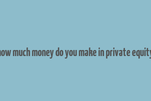 how much money do you make in private equity