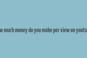 how much money do you make per view on youtube