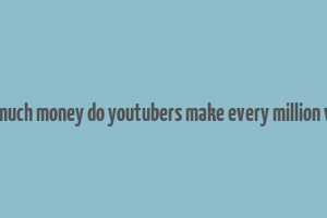 how much money do youtubers make every million views