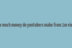 how much money do youtubers make from 1m views