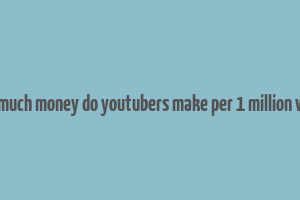 how much money do youtubers make per 1 million views