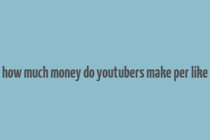 how much money do youtubers make per like