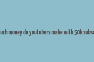 how much money do youtubers make with 50k subscribers