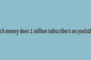 how much money does 1 million subscribers on youtube make