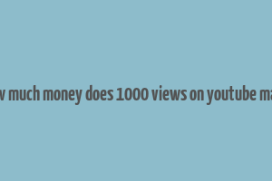 how much money does 1000 views on youtube make