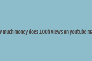 how much money does 100k views on youtube make