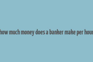 how much money does a banker make per hour