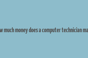 how much money does a computer technician make