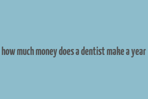 how much money does a dentist make a year