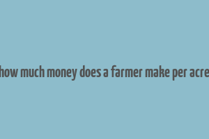 how much money does a farmer make per acre