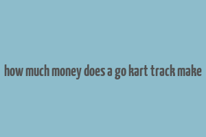 how much money does a go kart track make