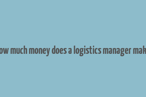 how much money does a logistics manager make