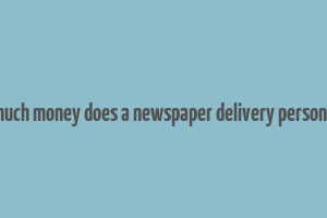 how much money does a newspaper delivery person make