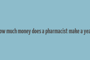 how much money does a pharmacist make a year