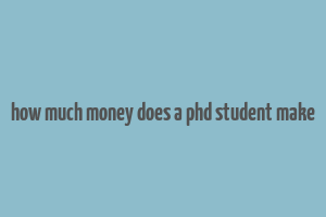 how much money does a phd student make