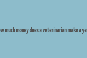 how much money does a veterinarian make a year