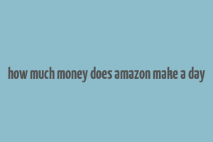 how much money does amazon make a day