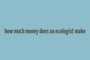 how much money does an ecologist make