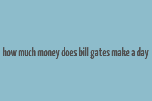 how much money does bill gates make a day